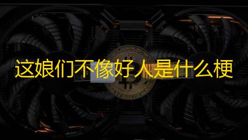 暗区突围网页雷达这娘们不像好人是什么梗